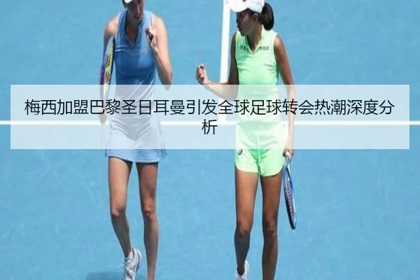 梅西加盟巴黎圣日耳曼引发全球足球转会热潮深度分析