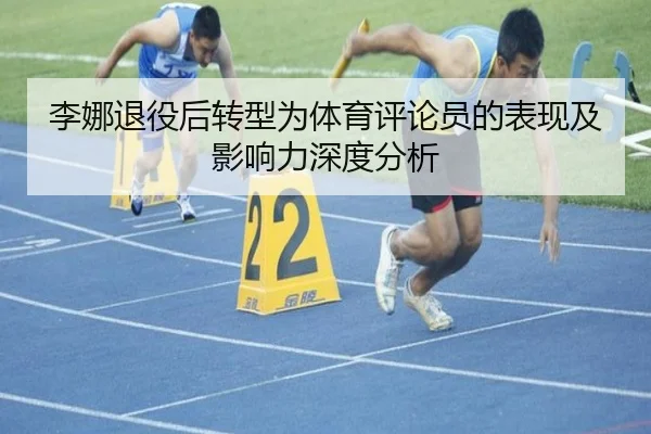 李娜退役后转型为体育评论员的表现及影响力深度分析